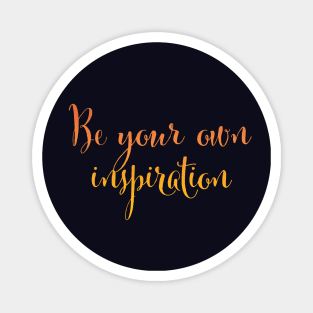 Be your own inspiration...life mantra inspiring words Magnet